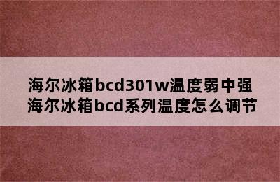 海尔冰箱bcd301w温度弱中强 海尔冰箱bcd系列温度怎么调节